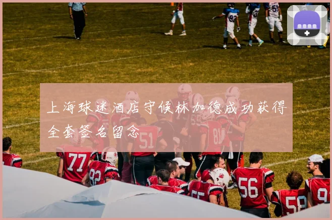 上海球迷酒店守候林加德成功获得全套签名留念