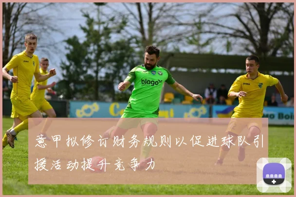 意甲拟修订财务规则以促进球队引援活动提升竞争力