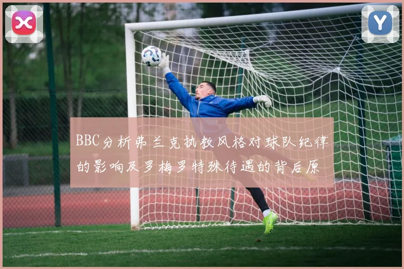 BBC分析弗兰克执教风格对球队纪律的影响及罗梅罗特殊待遇的背后原因