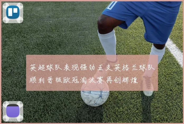英超球队表现强劲五支英格兰球队顺利晋级欧冠淘汰赛再创辉煌