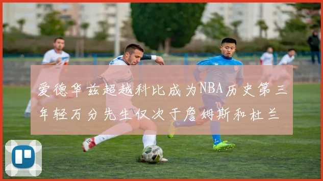 爱德华兹超越科比成为NBA历史第三年轻万分先生仅次于詹姆斯和杜兰特