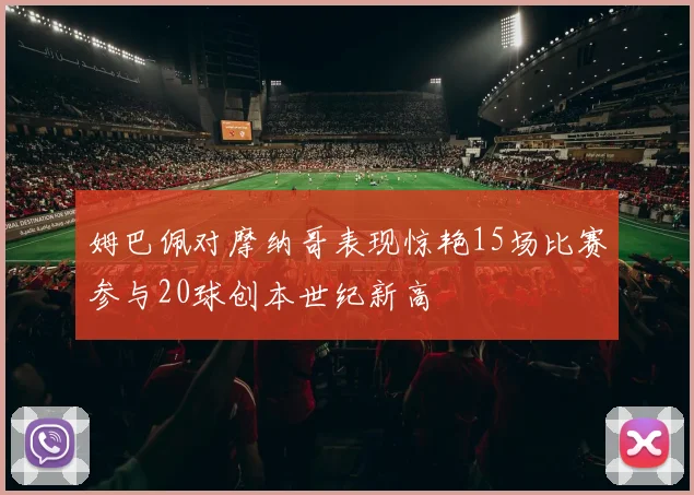 姆巴佩对摩纳哥表现惊艳15场比赛参与20球创本世纪新高