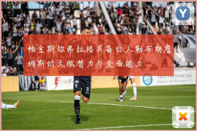 帕金斯称弗拉格具备白人勒布朗詹姆斯的天赋潜力与全面能力