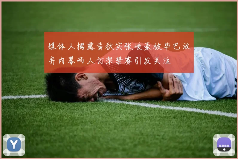 媒体人揭露黄秋实张峻豪被毕巴放弃内幕两人打架禁赛引发关注