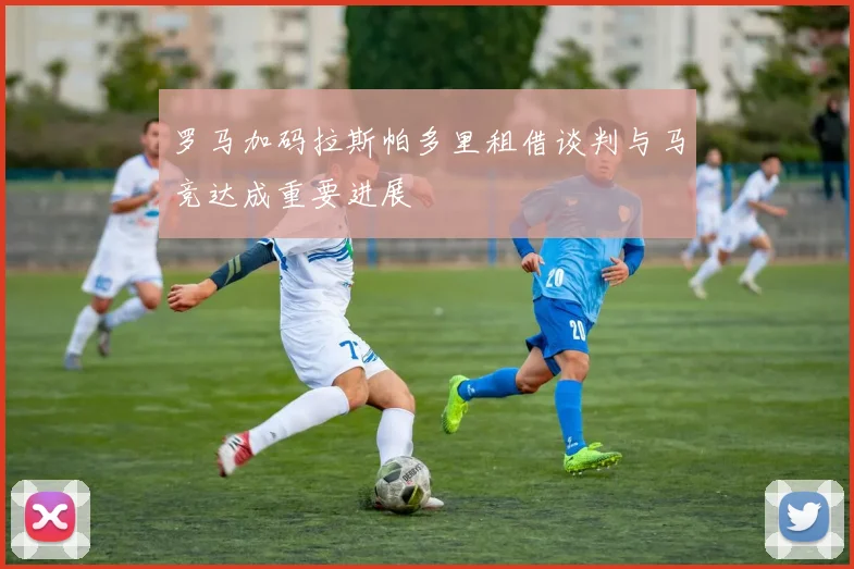 罗马加码拉斯帕多里租借谈判与马竞达成重要进展