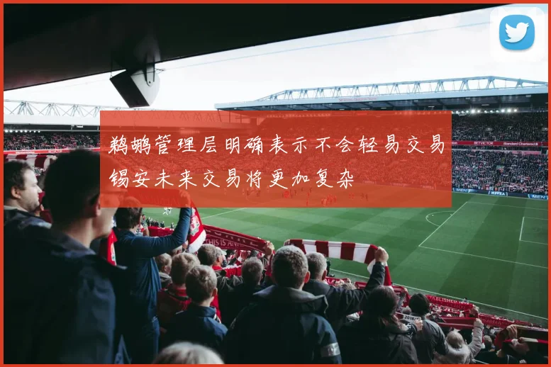 鹈鹕管理层明确表示不会轻易交易锡安未来交易将更加复杂