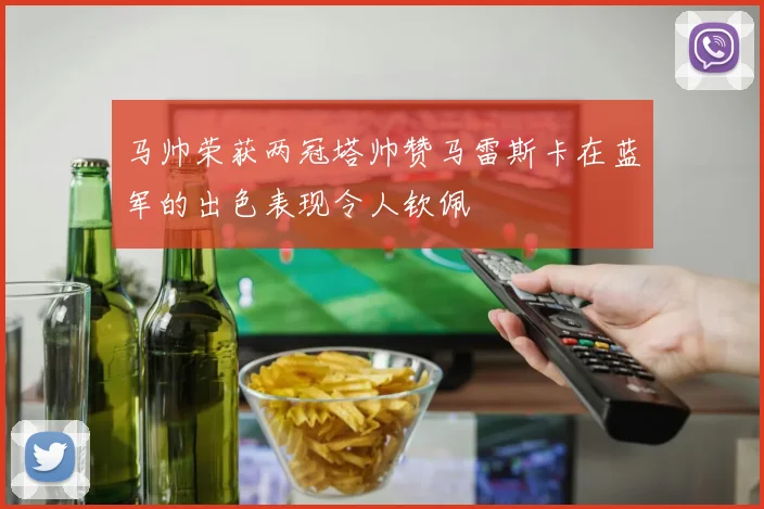 马帅荣获两冠塔帅赞马雷斯卡在蓝军的出色表现令人钦佩