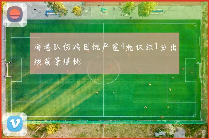 海港队伤病困扰严重4轮仅积1分出线前景堪忧