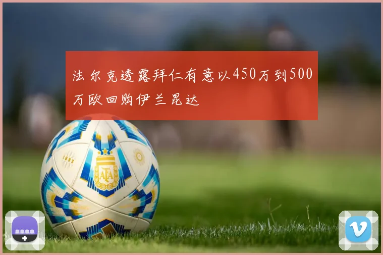 法尔克透露拜仁有意以450万到500万欧回购伊兰昆达